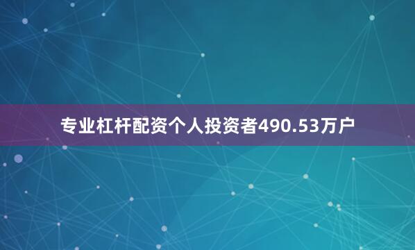 专业杠杆配资个人投资者490.53万户