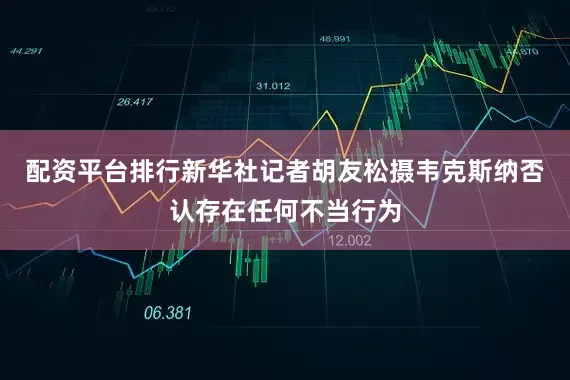 配资平台排行新华社记者胡友松摄　　韦克斯纳否认存在任何不当行为