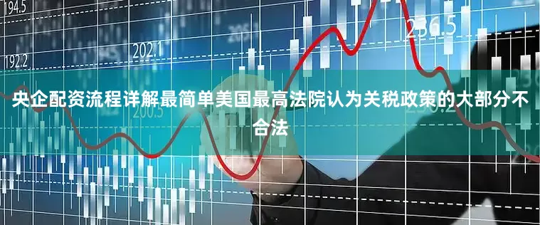 央企配资流程详解最简单美国最高法院认为关税政策的大部分不合法