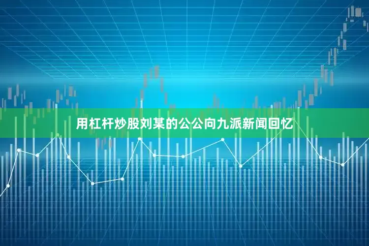 用杠杆炒股刘某的公公向九派新闻回忆