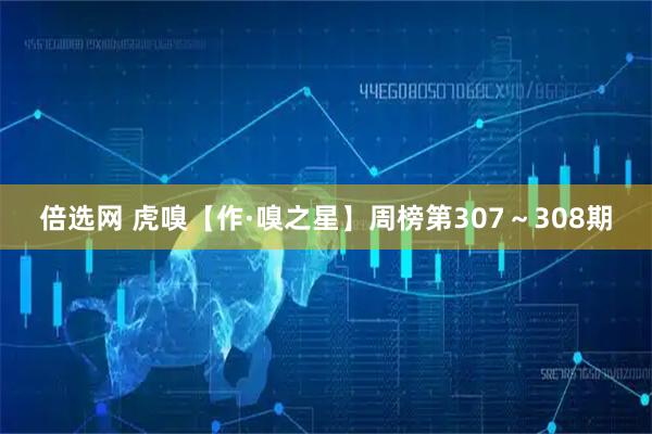 倍选网 虎嗅【作·嗅之星】周榜第307～308期