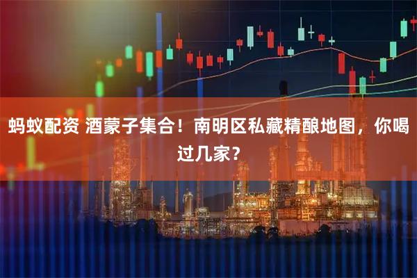 蚂蚁配资 酒蒙子集合！南明区私藏精酿地图，你喝过几家？