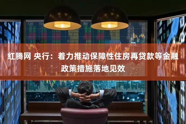 红腾网 央行：着力推动保障性住房再贷款等金融政策措施落地见效
