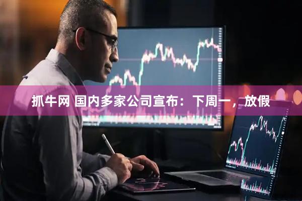 抓牛网 国内多家公司宣布：下周一，放假