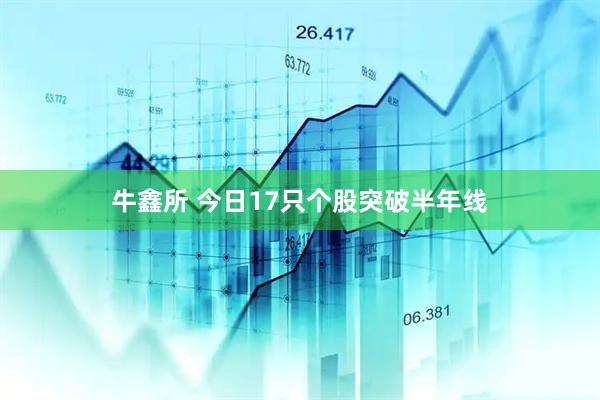 牛鑫所 今日17只个股突破半年线