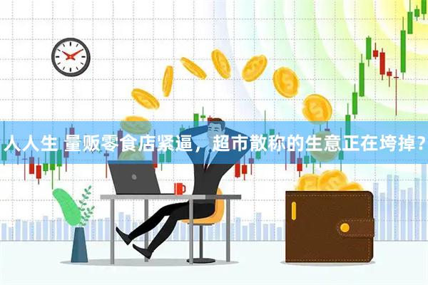 人人生 量贩零食店紧逼，超市散称的生意正在垮掉？