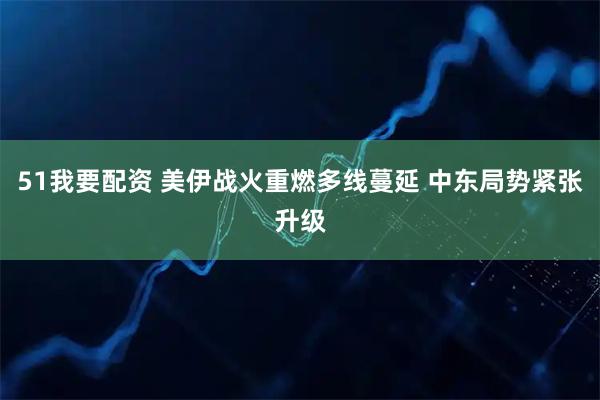 51我要配资 美伊战火重燃多线蔓延 中东局势紧张升级